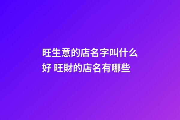旺生意的店名字叫什么好 旺財的店名有哪些-第1張-店鋪起名-玄機派
